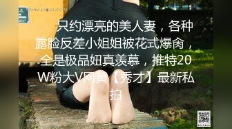 ❤️只约漂亮的美人妻，各种露脸反差小姐姐被花式爆肏，全是极品妞真羡慕，推特20W粉大V网黄【秀才】最新私拍