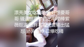 漂亮美女吃鸡啪啪 好想要哥哥 骚逼想要了自己电动棒紫薇抠逼 被胖哥哥无套输出猛怼 娇乳哗哗 口爆吃精