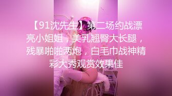 【91沈先生】第二场约战漂亮小姐姐，美乳翘臀大长腿，残暴啪啪两炮，白毛巾战神精彩大秀观赏效果佳