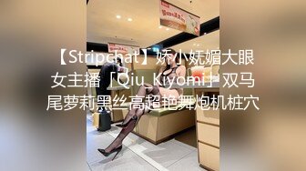 【Stripchat】娇小妩媚大眼女主播「Qiu_Kiyomi」双马尾萝莉黑丝高超艳舞炮机桩穴