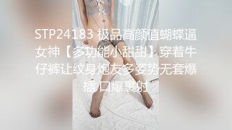 STP24183 极品高颜值蝴蝶逼女神【多功能小甜甜】穿着牛仔裤让纹身炮友多姿势无套爆插 口爆裹射