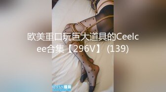 欧美重口玩巨大道具的Ceelcee合集【296V】 (139)