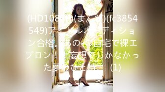 (HD1080P)(まんぴ)(fc3854549)アイドルオーディション合格。あの-の自宅で裸エプロン！！妄想でしかなかった夢のひと時。  (1)