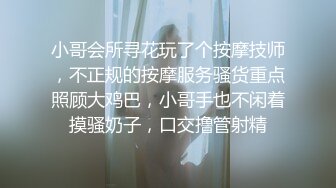 小哥会所寻花玩了个按摩技师，不正规的按摩服务骚货重点照顾大鸡巴，小哥手也不闲着摸骚奶子，口交撸管射精