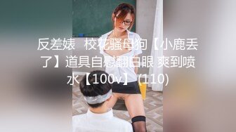 反差婊☸校花骚母狗【小鹿丢了】道具自慰翻白眼 爽到喷水【100v】 (110)