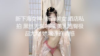 新下海女神  新疆美女 酒店私拍 黑丝无套啪啪 美乳翘臀极品尤物 娇喘连连诱惑