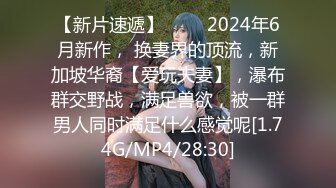 【新片速遞】 ♈♈♈2024年6月新作， 换妻界的顶流，新加坡华裔【爱玩夫妻】，瀑布群交野战，满足兽欲，被一群男人同时满足什么感觉呢[1.74G/MP4/28:30]