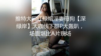 推特大网红绿帽淫妻母狗【深绿岸】大咖线下群P大轰趴，场面堪比A片现场