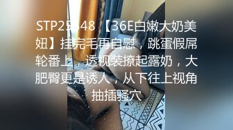 STP25548 【36E白嫩大奶美妞】挂完毛再自慰，跳蛋假屌轮番上，透视装撩起露奶，大肥臀更是诱人，从下往上视角抽插骚穴