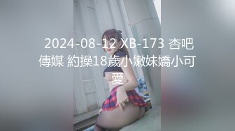  2024-08-12 XB-173 杏吧傳媒 約操18歲小嫩妹嬌小可愛