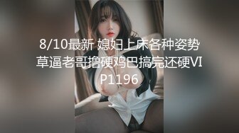 8/10最新 媳妇上床各种姿势草逼老哥撸硬鸡巴搞完还硬VIP1196