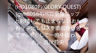 (HD1080P)(GLORY QUEST)(gvh00564)ベロ全身リップと射精しても止まらないおかわり中出しSEXで婚前使い舍てチ○ポとして一晩中扱われた。 流川莉央