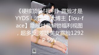 《硬核顶级↑福利》露脸才是YYDS！汤博乐大博主【lou-face】隐藏付费解锁福利视图，超多反_差婊美女露脸1292P 59V