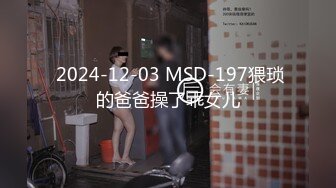  2024-12-03 MSD-197猥琐的爸爸操了乖女儿