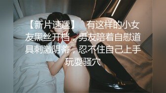 【新片速遞】   有这样的小女友黑丝开档，男友陪着自慰道具刺激阴蒂，忍不住自己上手玩耍骚穴