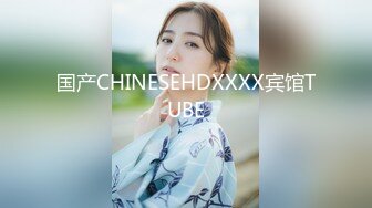 国产CHINESEHDXXXX宾馆TUBE