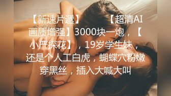 【新速片遞】 ⭐⭐⭐【超清AI画质增强】3000块一炮，【小严探花】，19岁学生妹，还是个人工白虎，蝴蝶穴粉嫩穿黑丝，插入大喊大叫