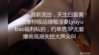 ⚫️⚫️最新流出，天生白富美气质推特极品绿帽淫妻Lyuyubao福利私拍，约单男3P无套爆肏高潮失控大声尖叫