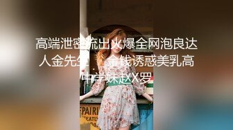 高端泄密流出火爆全网泡良达人金先生❤️金钱诱惑美乳高中学妹赵X罗