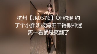 杭州【JK0571】OF约炮 约了个小胖妞被海王干得眼神迷离一看就是爽翻了