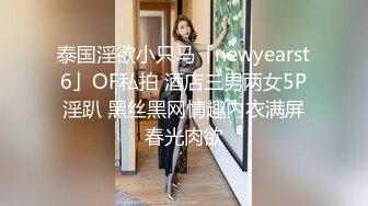 泰国淫欲小只马「newyearst6」OF私拍 酒店三男两女5P淫趴 黑丝黑网情趣内衣满屏春光肉欲