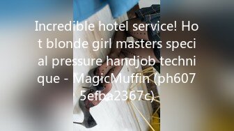 Incredible hotel service! Hot blonde girl masters special pressure handjob technique - MagicMuffin (ph6075efba2367c)