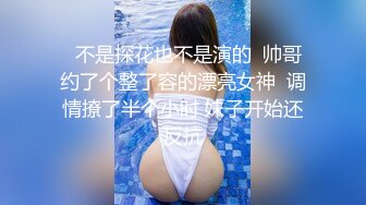   不是探花也不是演的  帅哥约了个整了容的漂亮女神  调情撩了半个小时 妹子开始还反抗