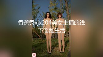 香蕉秀xjx204美女主播的线下淫乱生活