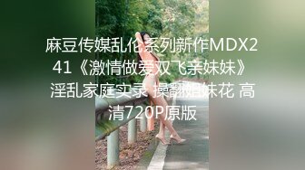 麻豆传媒乱伦系列新作MDX241《激情做爱双飞亲妹妹》淫乱家庭实录 操翻姐妹花 高清720P原版