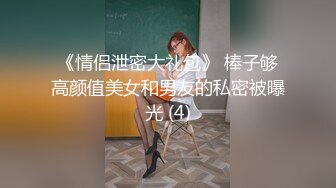 《情侣泄密大礼包》 棒子够高颜值美女和男友的私密被曝光 (4)