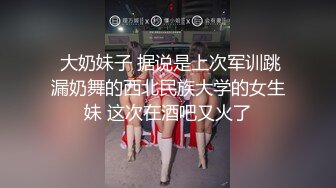  大奶妹子 据说是上次军训跳漏奶舞的西北民族大学的女生妹 这次在酒吧又火了