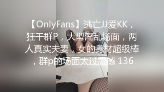 【OnlyFans】逃亡JJ爱KK，狂干群P，大型淫乱场面，两人真实夫妻，女的身材超级棒，群p的场面太过震撼 136