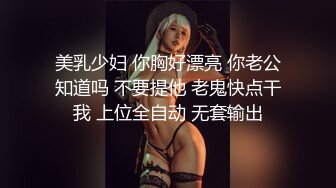 美乳少妇 你胸好漂亮 你老公知道吗 不要提他 老鬼快点干我 上位全自动 无套输出