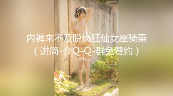 内裤来不及脱疯狂仙女座骑乘（进简-介Q-Q-群免费约）