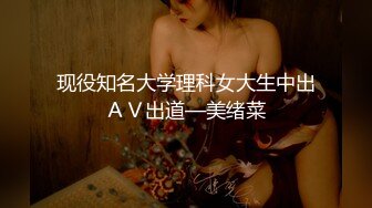 现役知名大学理科女大生中出ＡＶ出道—美绪菜