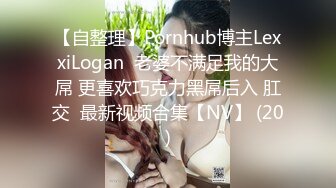 【自整理】Pornhub博主LexxiLogan  老婆不满足我的大屌 更喜欢巧克力黑屌后入 肛交  最新视频合集【NV】 (20)