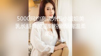 5000网约高端外围小姐姐美乳长腿蜂腰翘臀粉嫩酥胸温柔娇喘