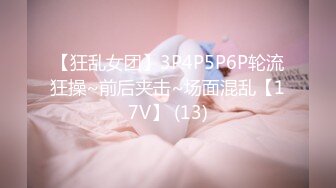 【狂乱女团】3P4P5P6P轮流狂操~前后夹击~场面混乱【17V】 (13)