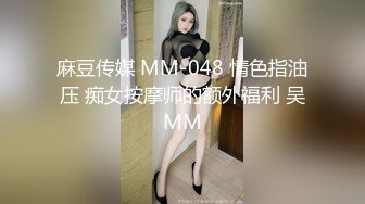 麻豆传媒 MM-048 情色指油压 痴女按摩师的额外福利 吴MM