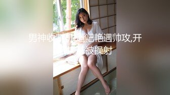 男神收割机,酒吧艳遇帅攻,开房搞基被操射