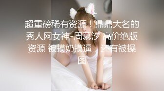 超重磅稀有资源！鼎鼎大名的秀人网女神-周慕汐 高价绝版资源 被摸奶摸逼，还有被操图