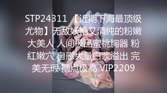 STP24311 【近期下海最顶级尤物】无敌妖艳又清纯的粉嫩大美人 人间极品蜜桃胸器 粉红嫩穴 自慰大量白浆溢出 完美无瑕 撸点极高 VIP2209