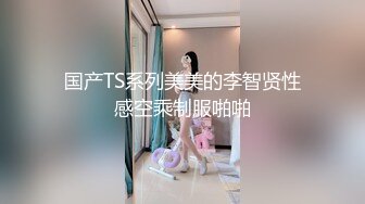 国产TS系列美美的李智贤性感空乘制服啪啪