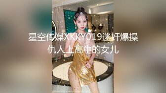 星空传媒XKKY019迷奸爆操仇人上高中的女儿