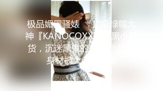 极品媚黑骚婊❤️顶级绿帽大神『KANOCOXX』魅黑小骚货，沉迷黑鬼的大屌 小巧的身材被大老黑肉棒