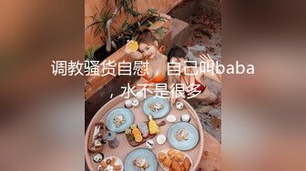 调教骚货自慰，自己叫baba，水不是很多