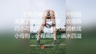 ❤️千娇百媚美少女❤️外拍回来累了睡觉被哥哥草，软萌乖巧小可爱无毛小嫩穴被调教成小母狗，全程高能，逼水四溢