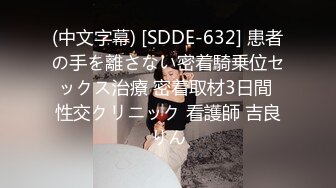 (中文字幕) [SDDE-632] 患者の手を離さない密着騎乗位セックス治療 密着取材3日間 性交クリニック 看護師 吉良りん