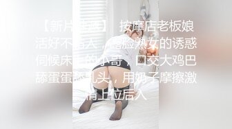 【新片速遞】  按摩店老板娘活好不粘人，露脸熟女的诱惑伺候床上的小哥，口交大鸡巴舔蛋蛋舔乳头，用奶子摩擦激情上位后入