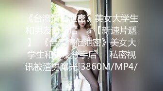 《台湾情侣泄密》美女大学生和男友分手后❤ａ【新速片遞】  《台湾情侣泄密》美女大学生和男友分手后❤️私密视讯被渣男曝光[3860M/MP4/